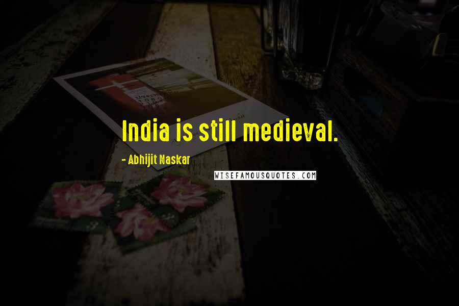 Abhijit Naskar Quotes: India is still medieval.