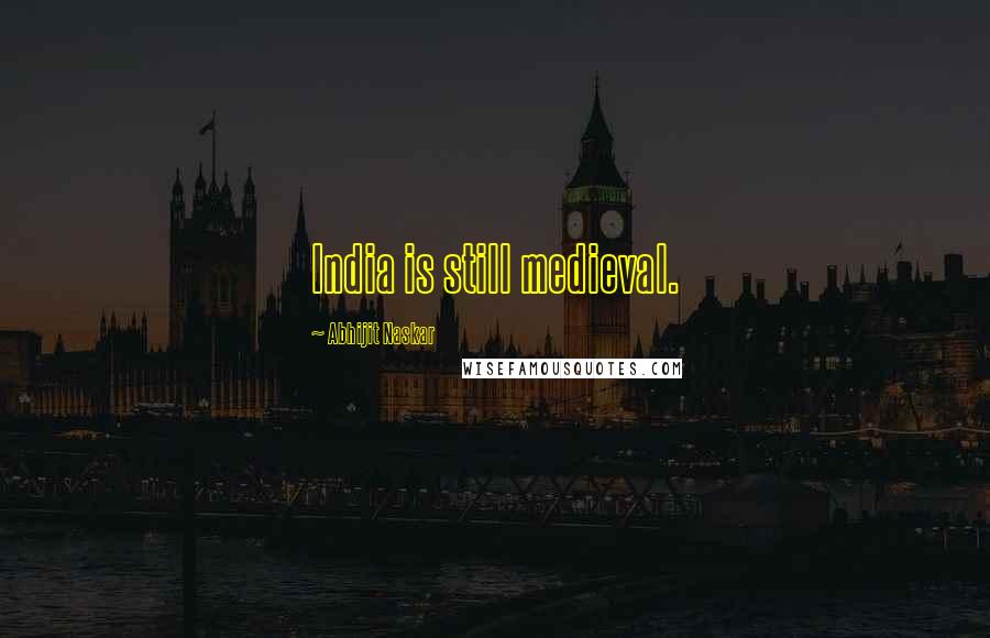 Abhijit Naskar Quotes: India is still medieval.