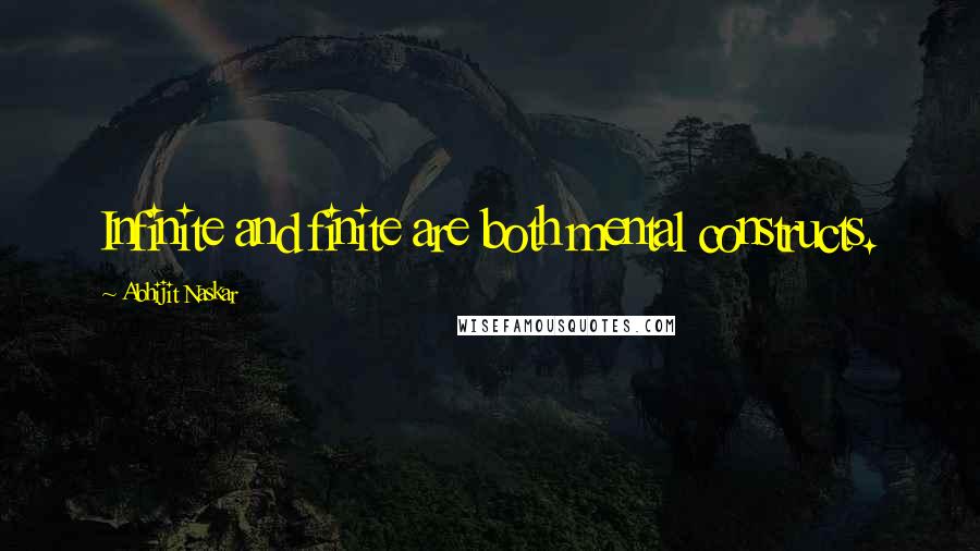 Abhijit Naskar Quotes: Infinite and finite are both mental constructs.