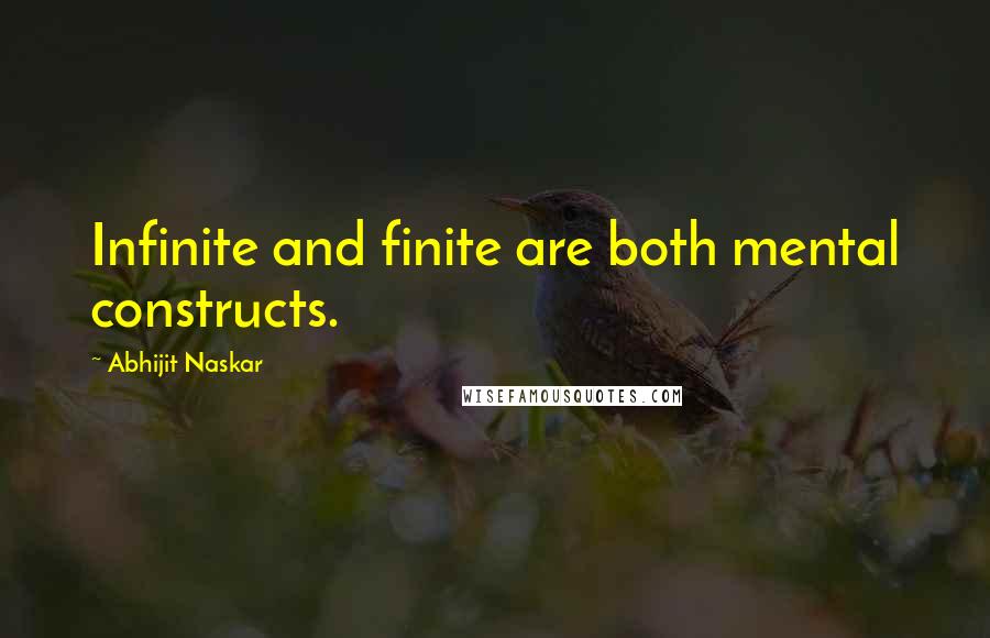 Abhijit Naskar Quotes: Infinite and finite are both mental constructs.