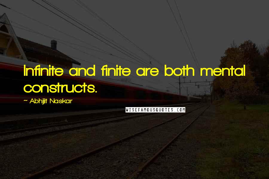 Abhijit Naskar Quotes: Infinite and finite are both mental constructs.