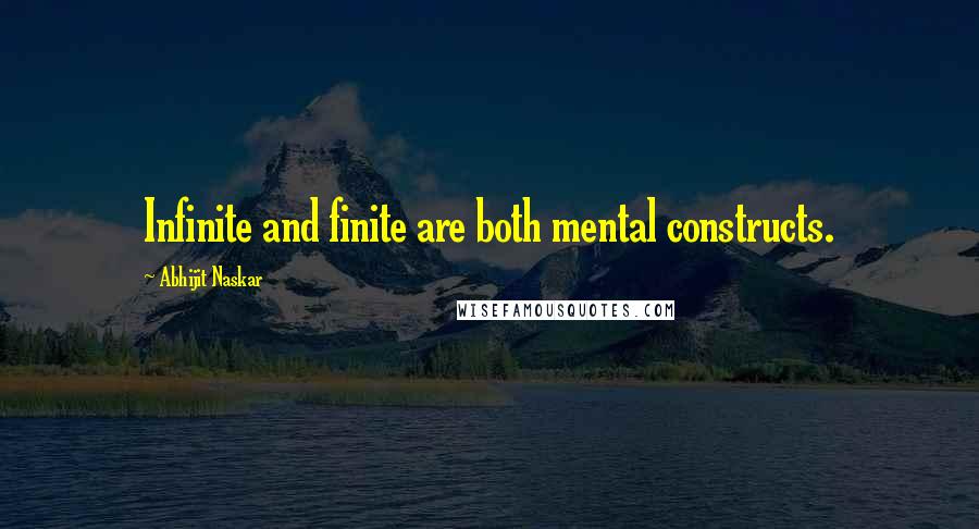 Abhijit Naskar Quotes: Infinite and finite are both mental constructs.