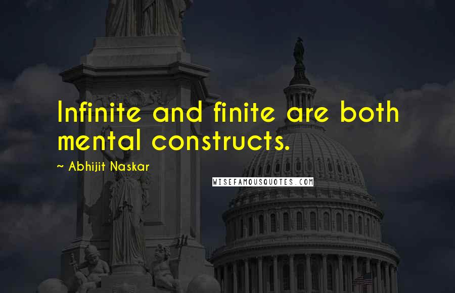 Abhijit Naskar Quotes: Infinite and finite are both mental constructs.