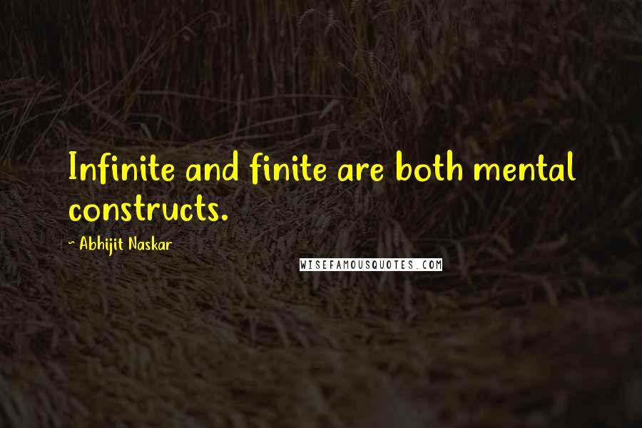 Abhijit Naskar Quotes: Infinite and finite are both mental constructs.