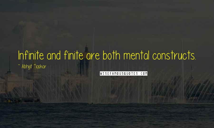 Abhijit Naskar Quotes: Infinite and finite are both mental constructs.