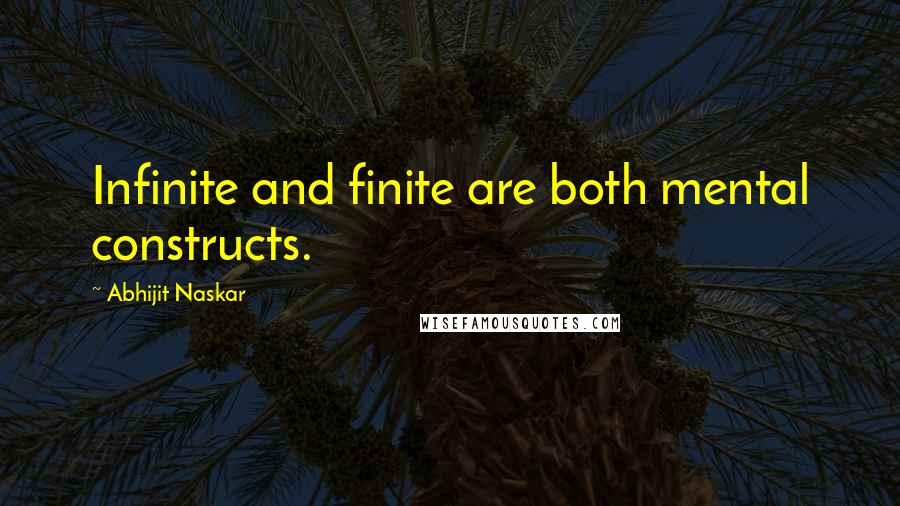 Abhijit Naskar Quotes: Infinite and finite are both mental constructs.