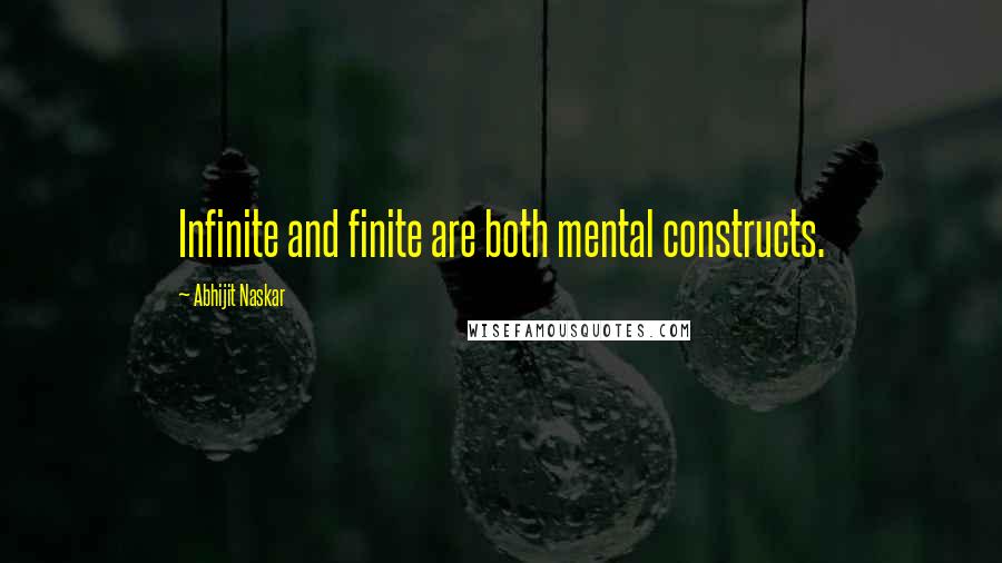 Abhijit Naskar Quotes: Infinite and finite are both mental constructs.