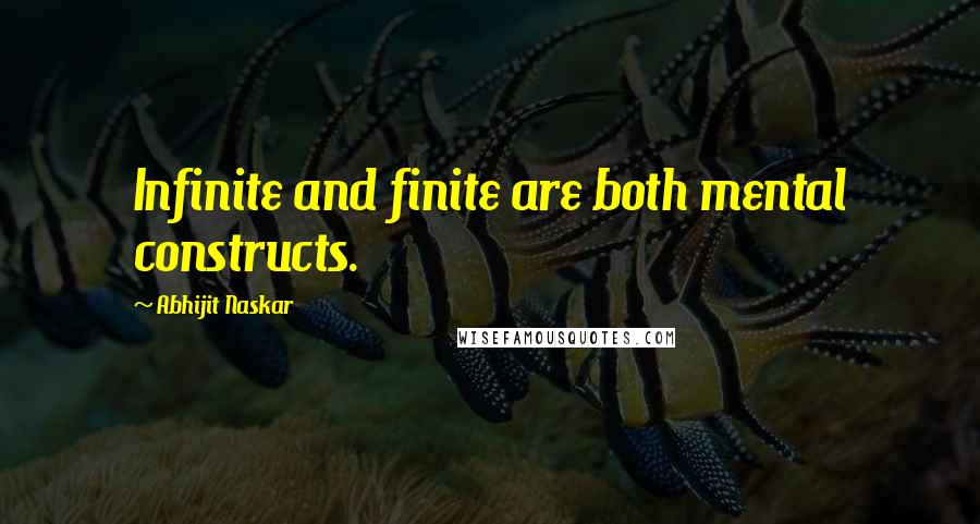 Abhijit Naskar Quotes: Infinite and finite are both mental constructs.