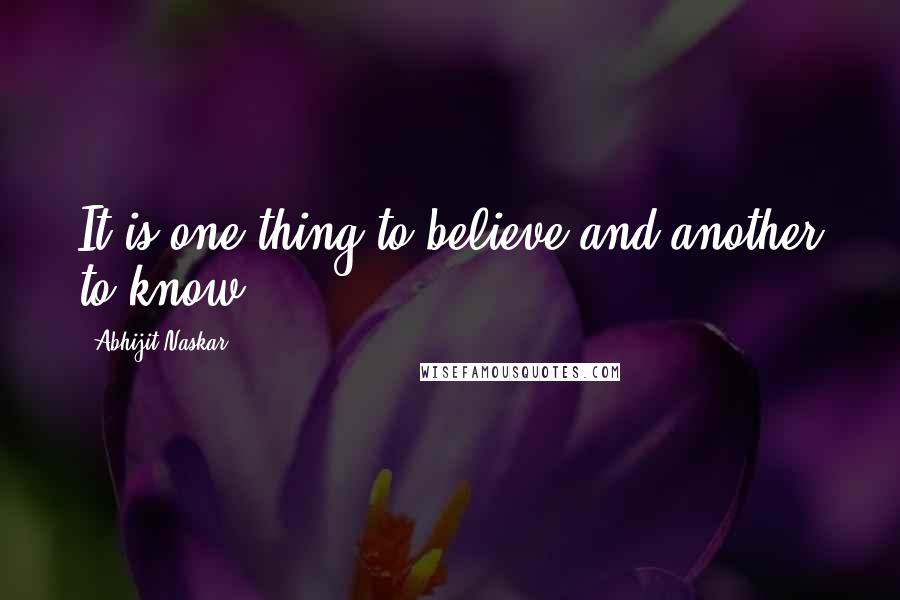 Abhijit Naskar Quotes: It is one thing to believe and another to know.