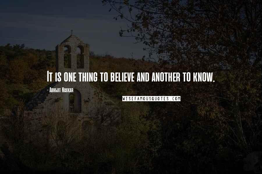 Abhijit Naskar Quotes: It is one thing to believe and another to know.