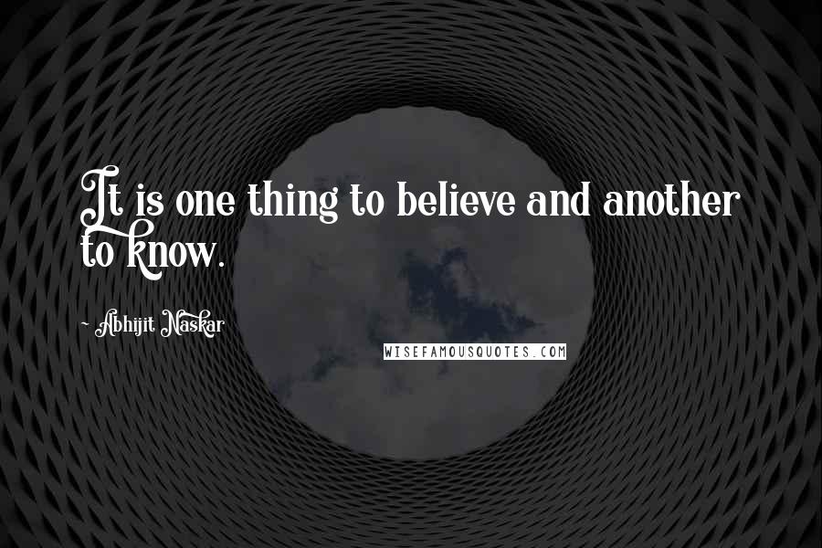 Abhijit Naskar Quotes: It is one thing to believe and another to know.