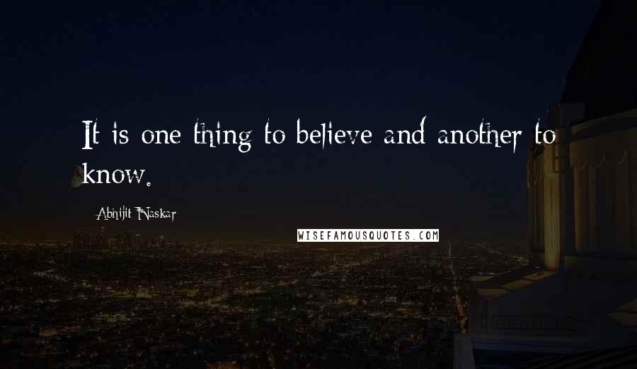 Abhijit Naskar Quotes: It is one thing to believe and another to know.