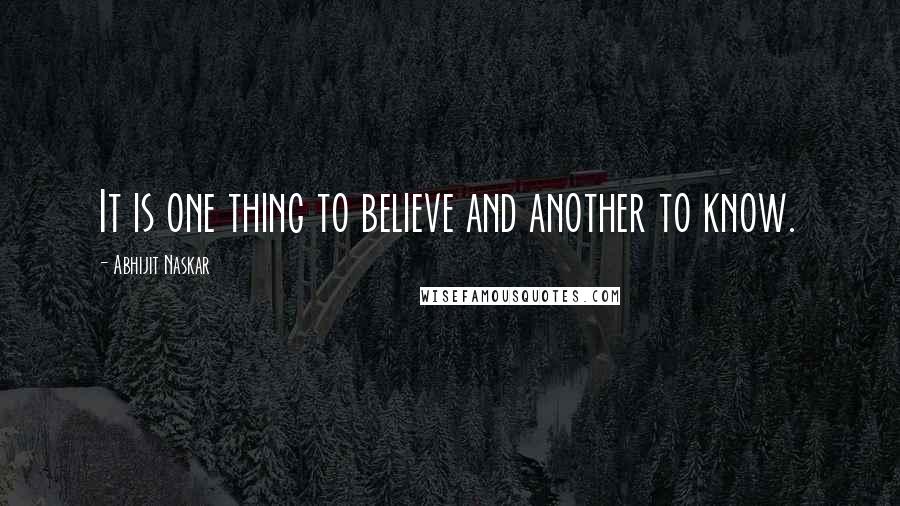 Abhijit Naskar Quotes: It is one thing to believe and another to know.