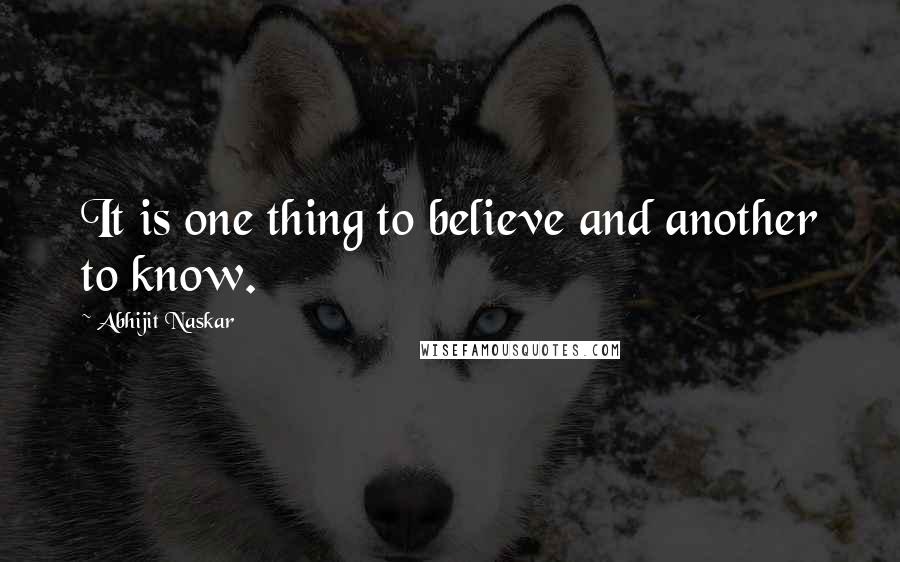 Abhijit Naskar Quotes: It is one thing to believe and another to know.