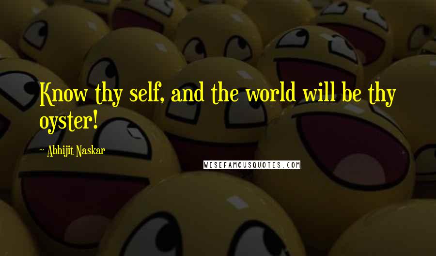 Abhijit Naskar Quotes: Know thy self, and the world will be thy oyster!