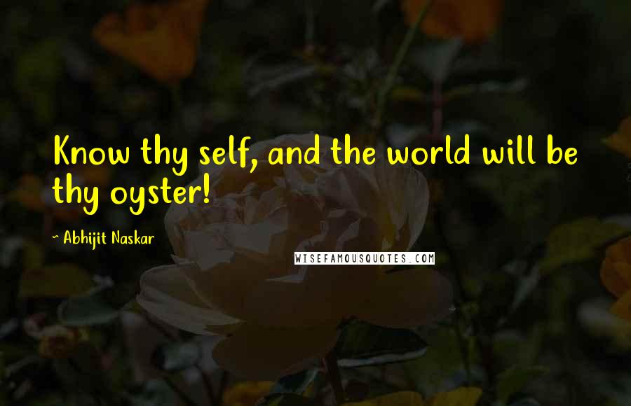 Abhijit Naskar Quotes: Know thy self, and the world will be thy oyster!