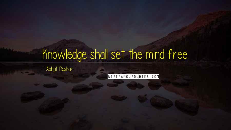 Abhijit Naskar Quotes: Knowledge shall set the mind free.