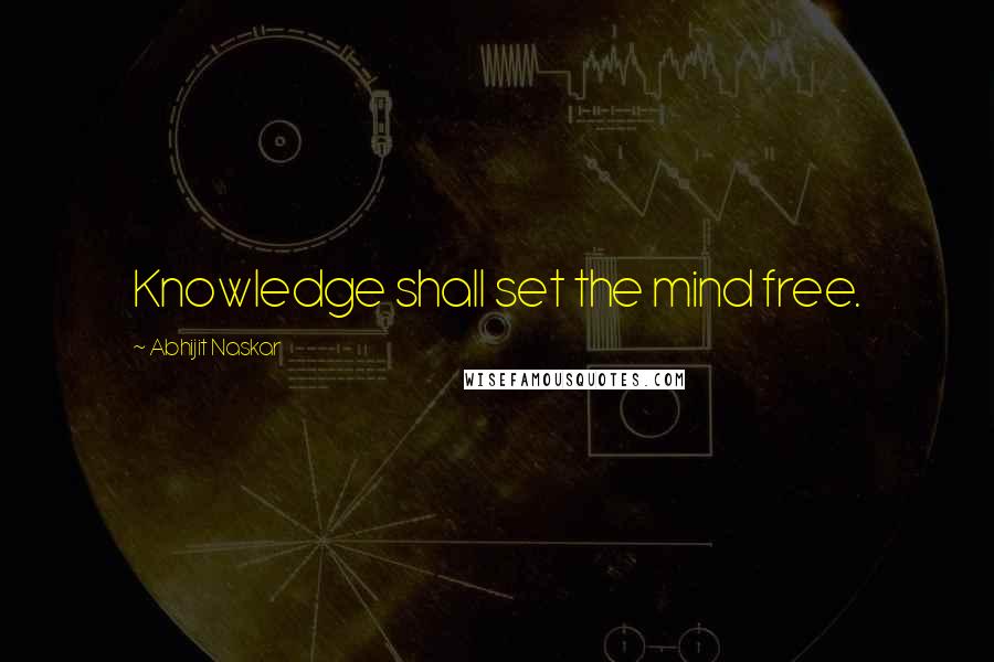 Abhijit Naskar Quotes: Knowledge shall set the mind free.