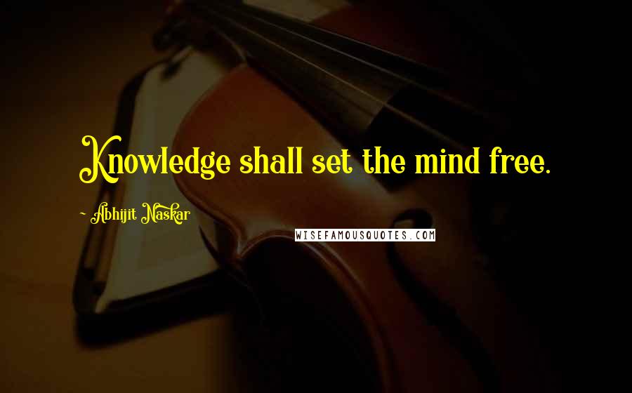 Abhijit Naskar Quotes: Knowledge shall set the mind free.