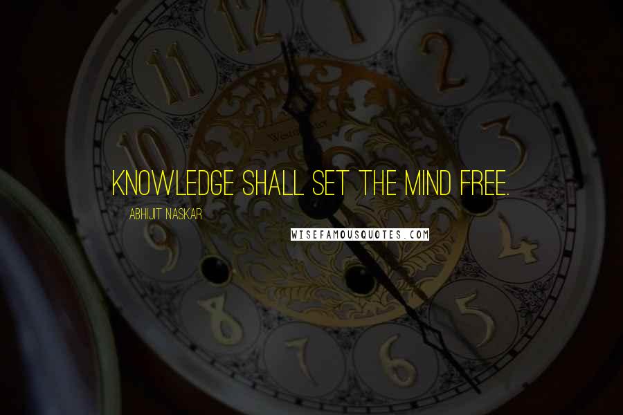 Abhijit Naskar Quotes: Knowledge shall set the mind free.