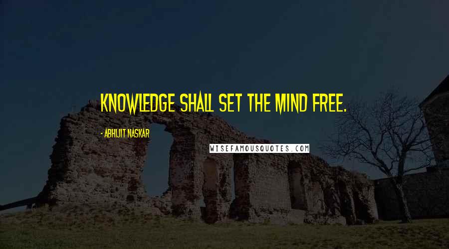 Abhijit Naskar Quotes: Knowledge shall set the mind free.