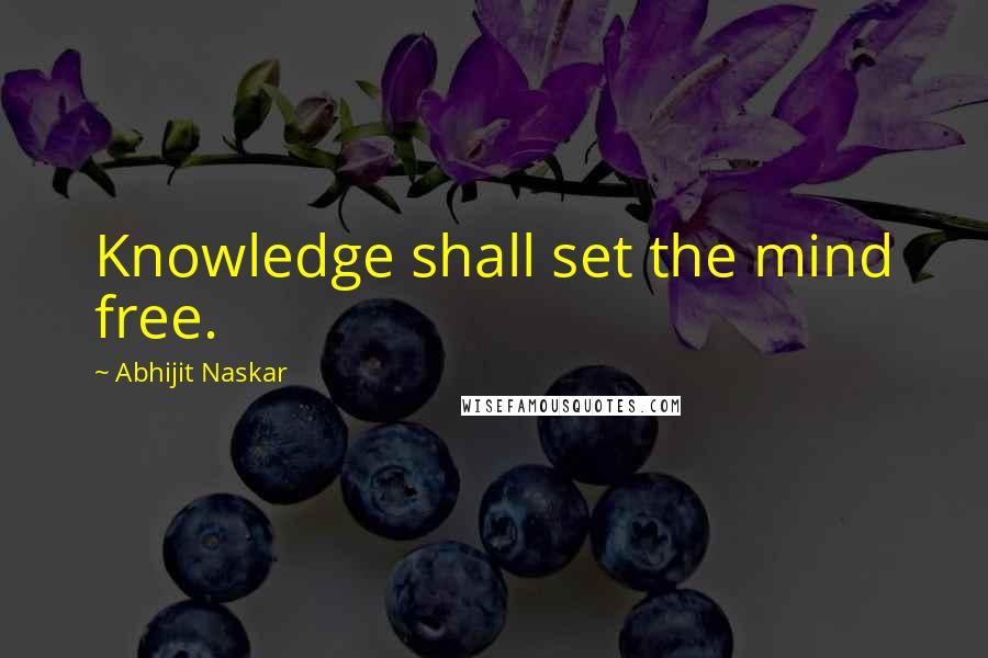 Abhijit Naskar Quotes: Knowledge shall set the mind free.