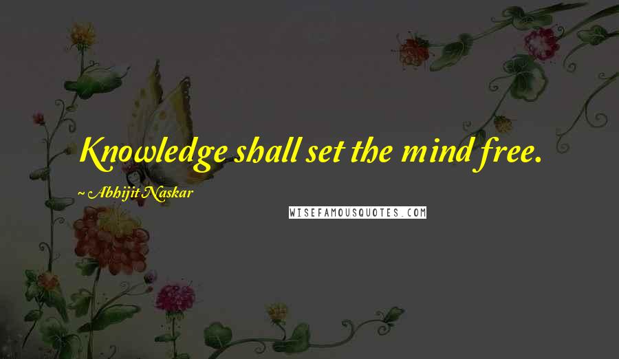 Abhijit Naskar Quotes: Knowledge shall set the mind free.