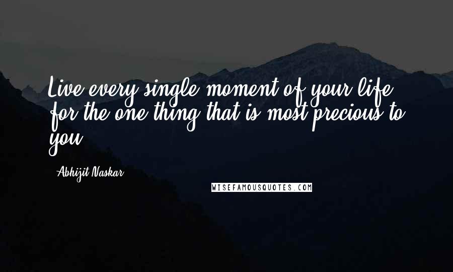 Abhijit Naskar Quotes: Live every single moment of your life, for the one thing that is most precious to you.