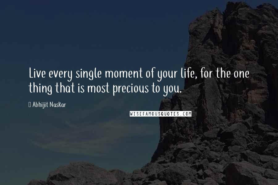 Abhijit Naskar Quotes: Live every single moment of your life, for the one thing that is most precious to you.