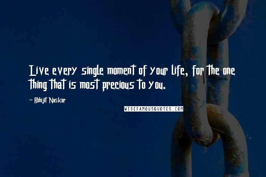 Abhijit Naskar Quotes: Live every single moment of your life, for the one thing that is most precious to you.