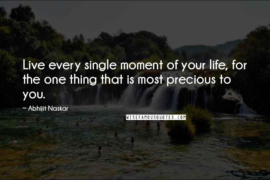 Abhijit Naskar Quotes: Live every single moment of your life, for the one thing that is most precious to you.