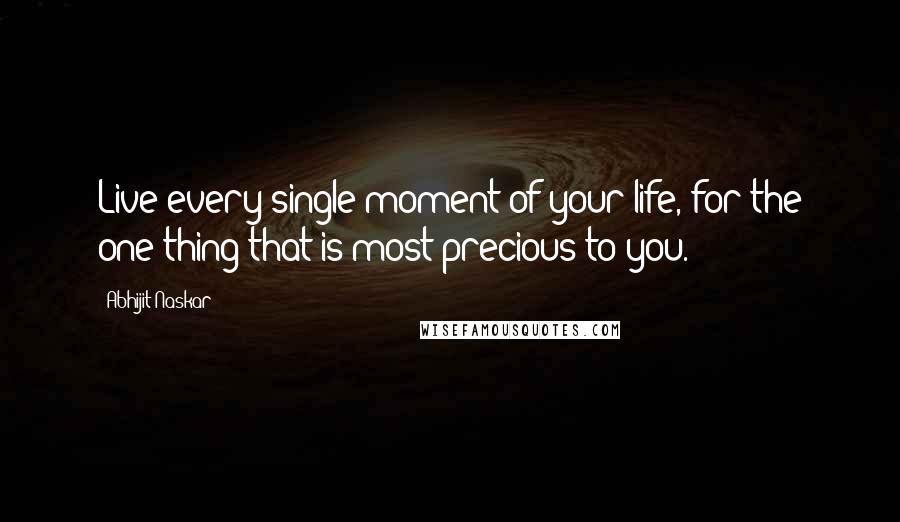 Abhijit Naskar Quotes: Live every single moment of your life, for the one thing that is most precious to you.