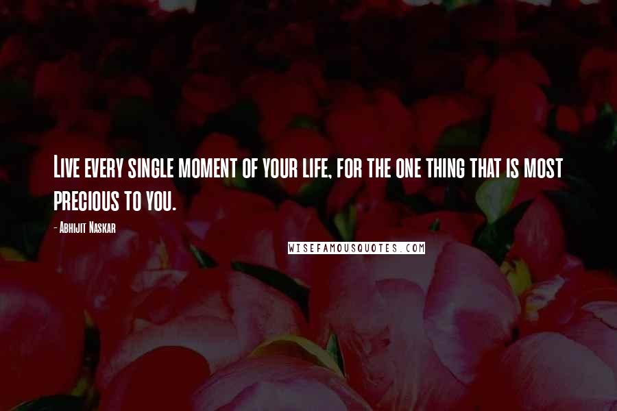 Abhijit Naskar Quotes: Live every single moment of your life, for the one thing that is most precious to you.