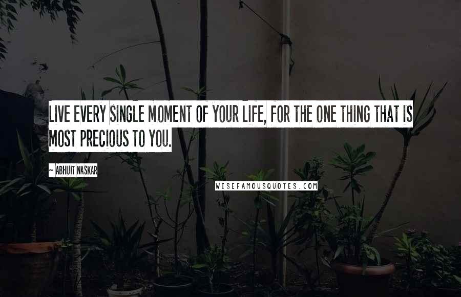 Abhijit Naskar Quotes: Live every single moment of your life, for the one thing that is most precious to you.