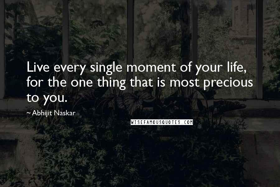 Abhijit Naskar Quotes: Live every single moment of your life, for the one thing that is most precious to you.