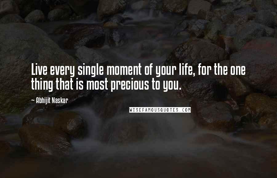 Abhijit Naskar Quotes: Live every single moment of your life, for the one thing that is most precious to you.