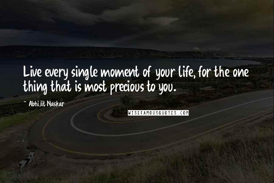 Abhijit Naskar Quotes: Live every single moment of your life, for the one thing that is most precious to you.