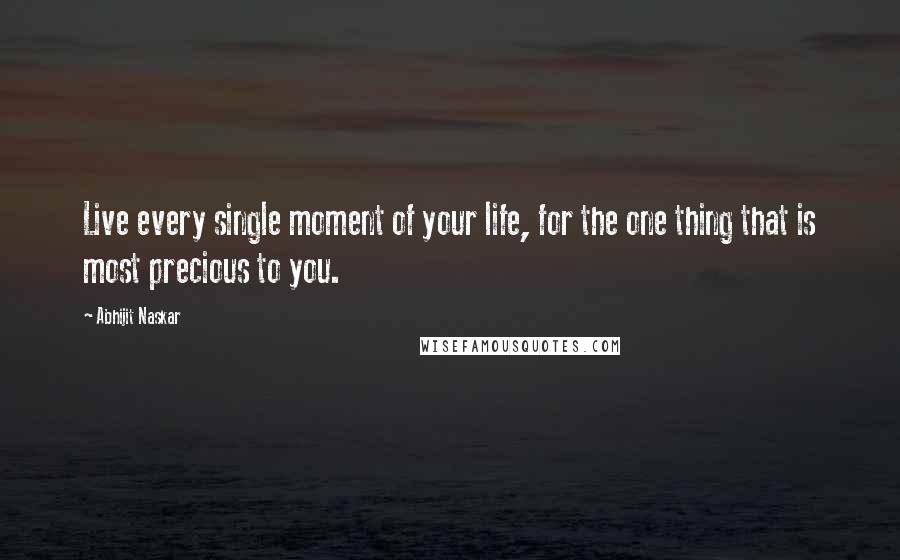 Abhijit Naskar Quotes: Live every single moment of your life, for the one thing that is most precious to you.