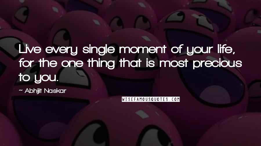 Abhijit Naskar Quotes: Live every single moment of your life, for the one thing that is most precious to you.