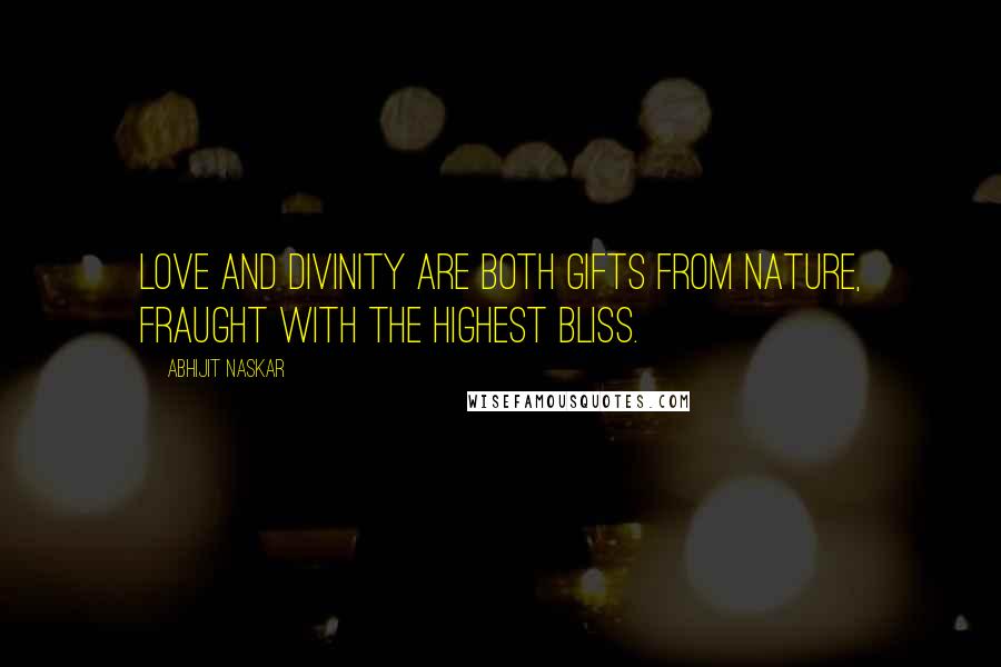 Abhijit Naskar Quotes: Love and Divinity are both gifts from Nature, fraught with the highest bliss.