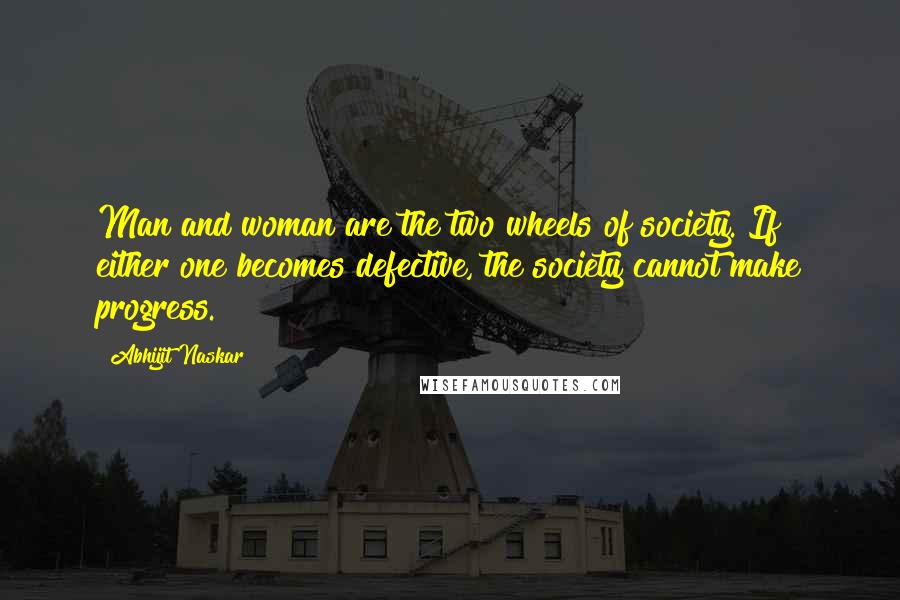 Abhijit Naskar Quotes: Man and woman are the two wheels of society. If either one becomes defective, the society cannot make progress.