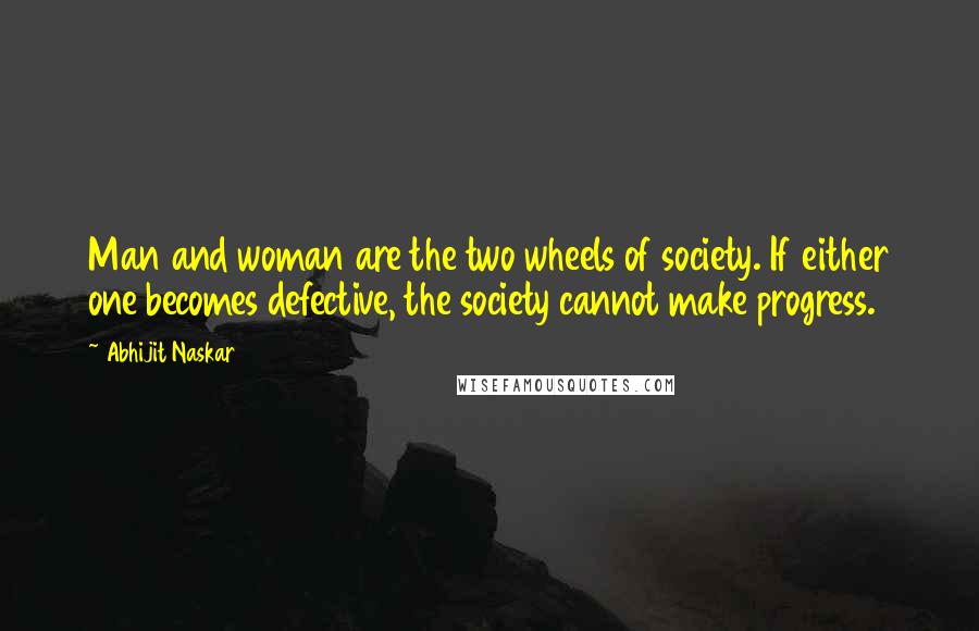 Abhijit Naskar Quotes: Man and woman are the two wheels of society. If either one becomes defective, the society cannot make progress.
