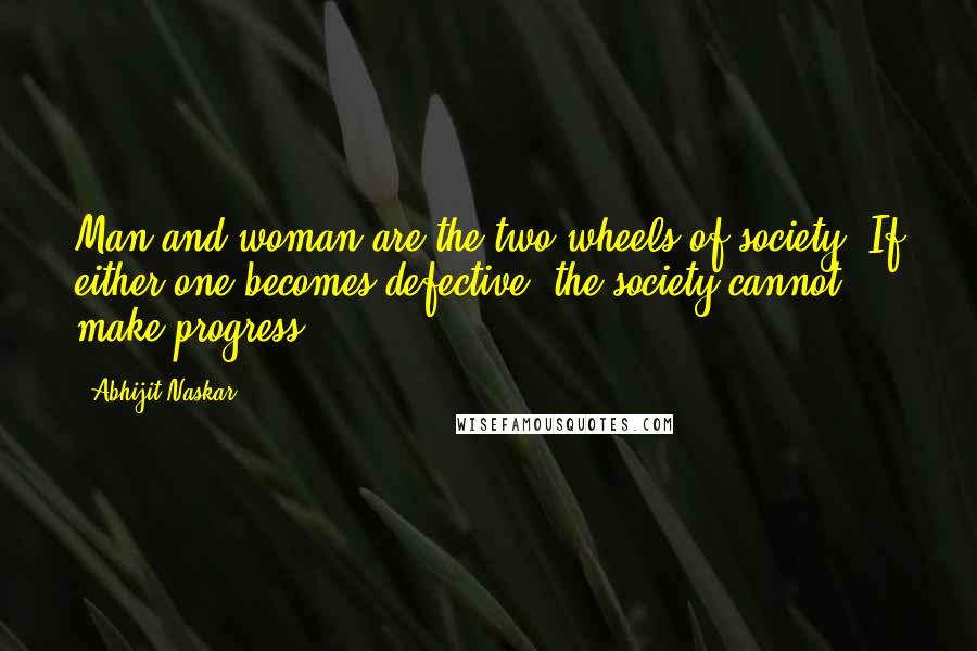Abhijit Naskar Quotes: Man and woman are the two wheels of society. If either one becomes defective, the society cannot make progress.