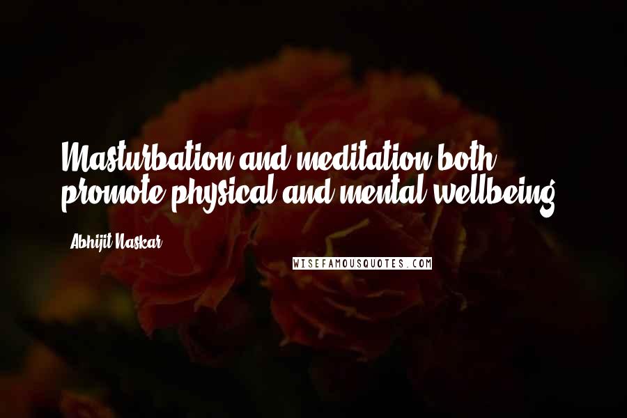 Abhijit Naskar Quotes: Masturbation and meditation both promote physical and mental wellbeing.