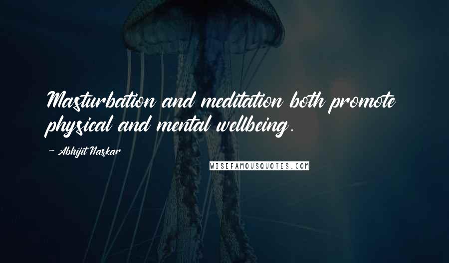 Abhijit Naskar Quotes: Masturbation and meditation both promote physical and mental wellbeing.