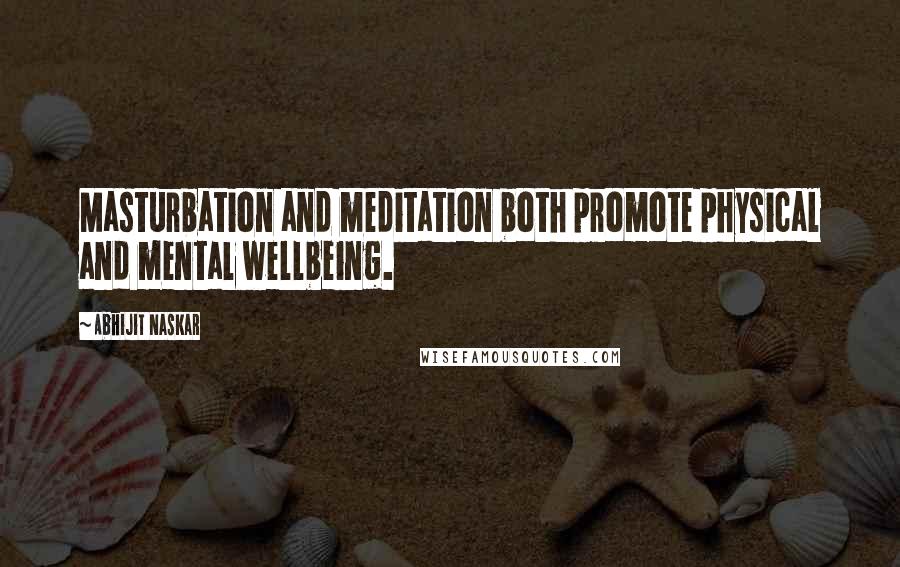 Abhijit Naskar Quotes: Masturbation and meditation both promote physical and mental wellbeing.