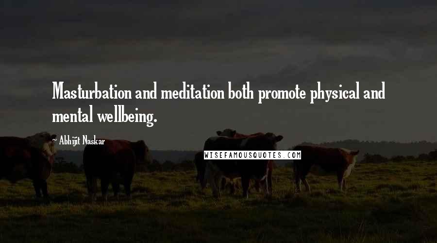 Abhijit Naskar Quotes: Masturbation and meditation both promote physical and mental wellbeing.