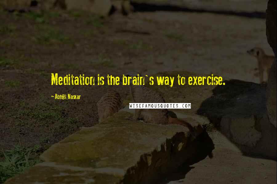 Abhijit Naskar Quotes: Meditation is the brain's way to exercise.