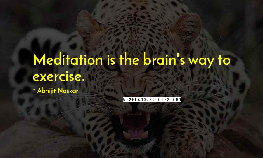 Abhijit Naskar Quotes: Meditation is the brain's way to exercise.