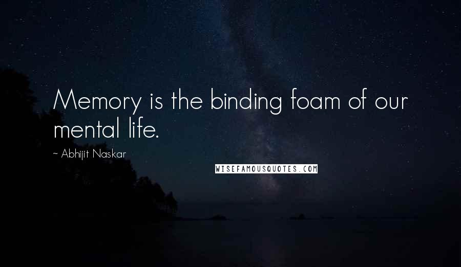 Abhijit Naskar Quotes: Memory is the binding foam of our mental life.